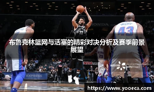 布鲁克林篮网与活塞的精彩对决分析及赛季前景展望