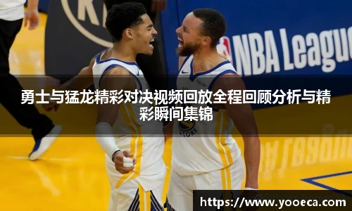 勇士与猛龙精彩对决视频回放全程回顾分析与精彩瞬间集锦