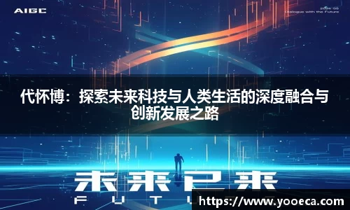 代怀博：探索未来科技与人类生活的深度融合与创新发展之路