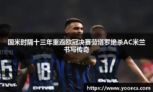 国米时隔十三年重返欧冠决赛劳塔罗绝杀AC米兰书写传奇