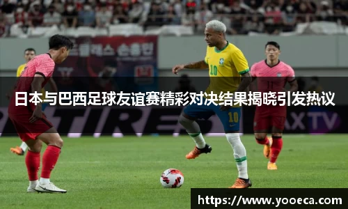 日本与巴西足球友谊赛精彩对决结果揭晓引发热议