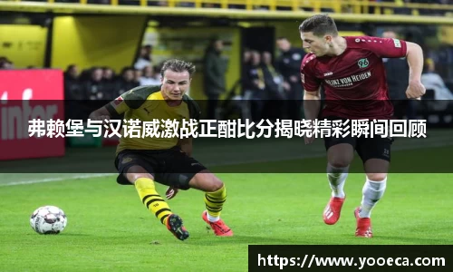 弗赖堡与汉诺威激战正酣比分揭晓精彩瞬间回顾