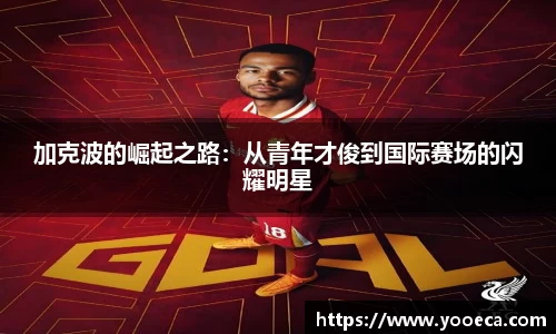 加克波的崛起之路：从青年才俊到国际赛场的闪耀明星