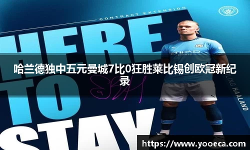 哈兰德独中五元曼城7比0狂胜莱比锡创欧冠新纪录