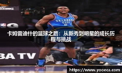 卡姆雷迪什的篮球之路：从新秀到明星的成长历程与挑战