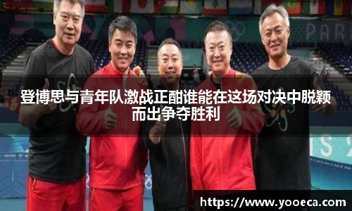 登博思与青年队激战正酣谁能在这场对决中脱颖而出争夺胜利