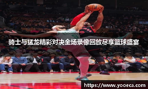 骑士与猛龙精彩对决全场录像回放尽享篮球盛宴