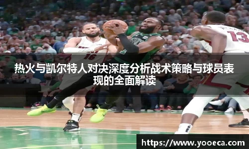 热火与凯尔特人对决深度分析战术策略与球员表现的全面解读