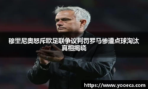 穆里尼奥怒斥欧足联争议判罚罗马惨遭点球淘汰真相揭晓