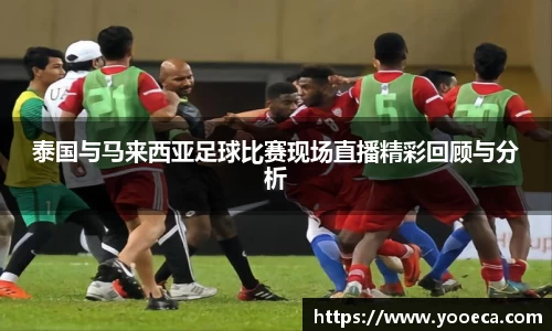 泰国与马来西亚足球比赛现场直播精彩回顾与分析