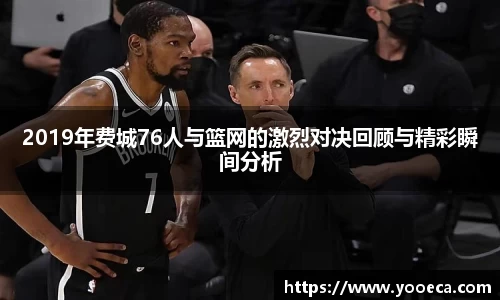 2019年费城76人与篮网的激烈对决回顾与精彩瞬间分析