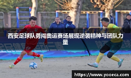 西安足球队勇闯奥运赛场展现逆袭精神与团队力量