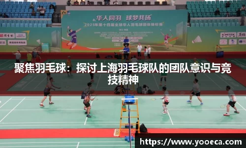 聚焦羽毛球：探讨上海羽毛球队的团队意识与竞技精神
