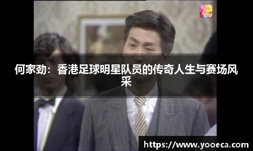 何家劲：香港足球明星队员的传奇人生与赛场风采