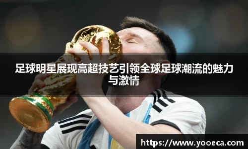 足球明星展现高超技艺引领全球足球潮流的魅力与激情